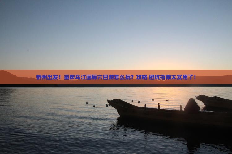 忻州去重庆乌江画廊六日游