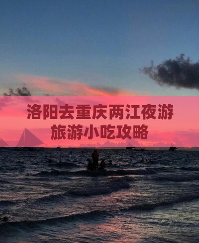 洛阳去重庆两江夜游旅游小吃