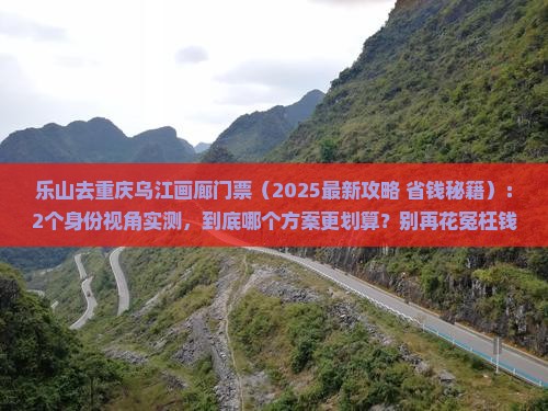 乐山去重庆乌江画廊门票 乐山去重庆乌江画廊门票