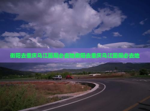 衡阳去重庆乌江画廊必去地
