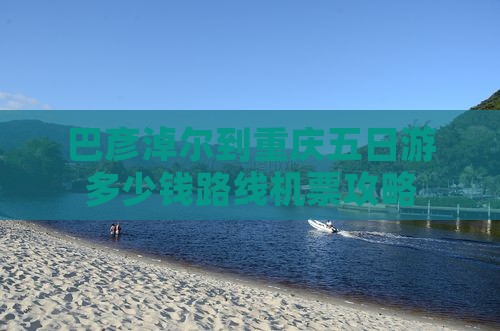 巴彦淖尔到重庆五日游