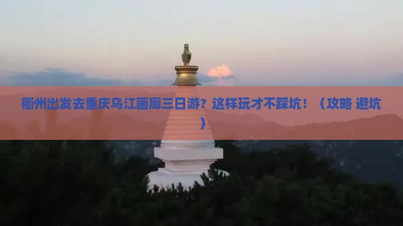 衢州去重庆乌江画廊三日游