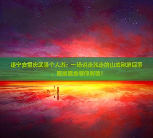 遂宁去重庆武隆个人游