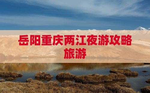 岳阳去重庆两江夜游自由行