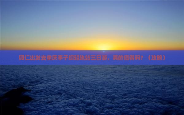 铜仁去重庆李子坝轻轨站三日游