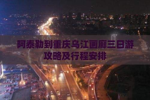 阿泰勒到重庆乌江画廊三日游