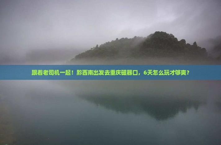 黔西南去重庆磁器口六日游