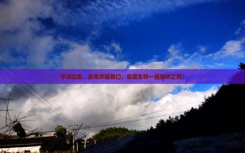 平凉去重庆磁器口自由行