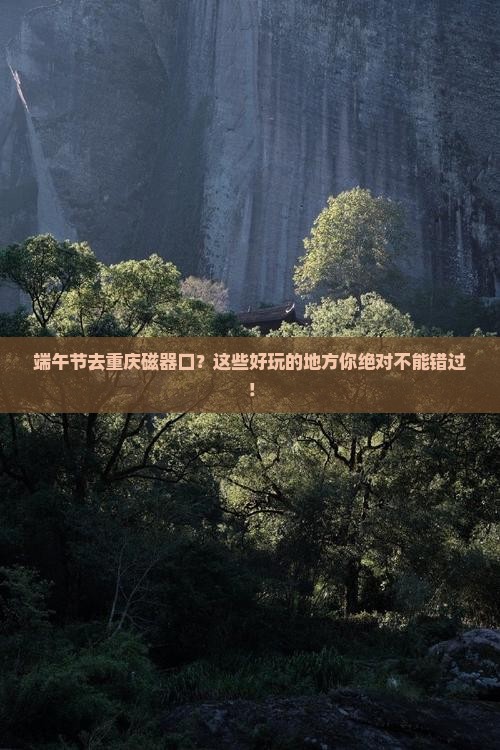 端午节去重庆磁器口哪里玩