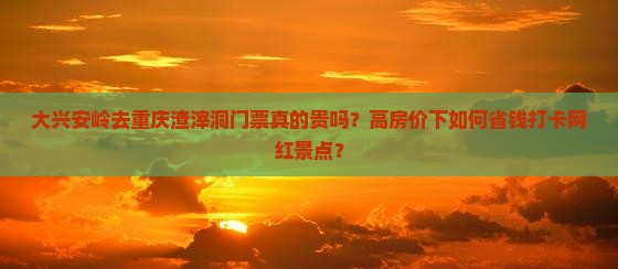 大兴安岭去重庆渣滓洞门票