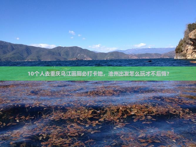 池州去重庆乌江画廊必去地