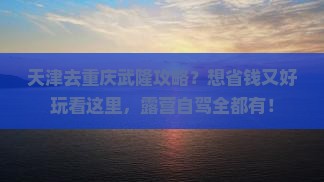 天津去重庆武隆攻略