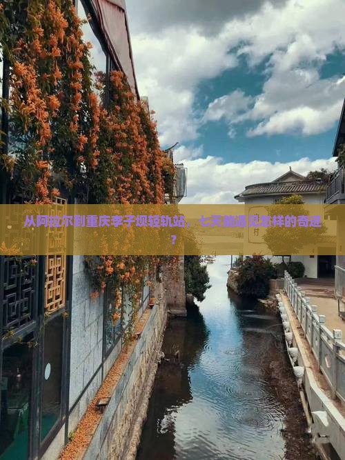 阿拉尔到重庆李子坝轻轨站七日游