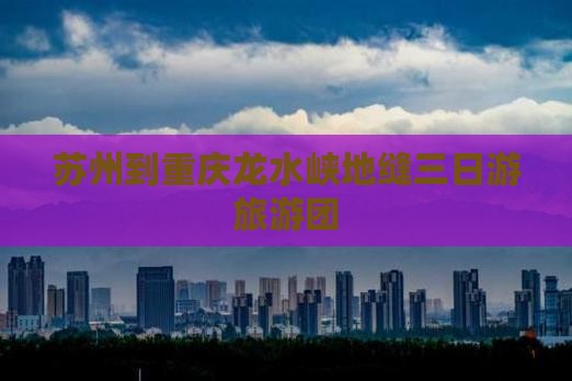 苏州去重庆龙水峡地缝大型旅游团