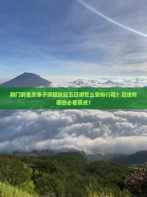 荆门到重庆李子坝轻轨站五日游 荆门到重庆李子坝轻轨站五日游