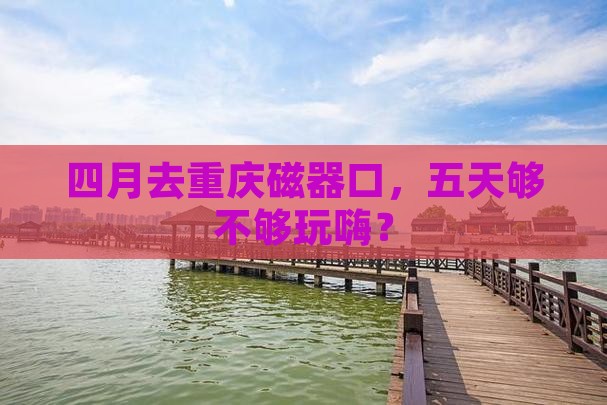 四月去重庆磁器口五日游