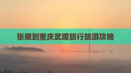 张掖去重庆武隆大型旅游团