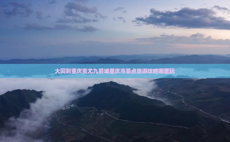大同去重庆蚩尤九黎城哪里玩