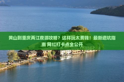 黄山到重庆两江夜游攻略