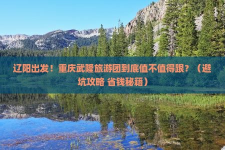 辽阳到重庆武隆大型旅游团