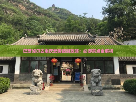 巴彦淖尔去重庆武隆攻略