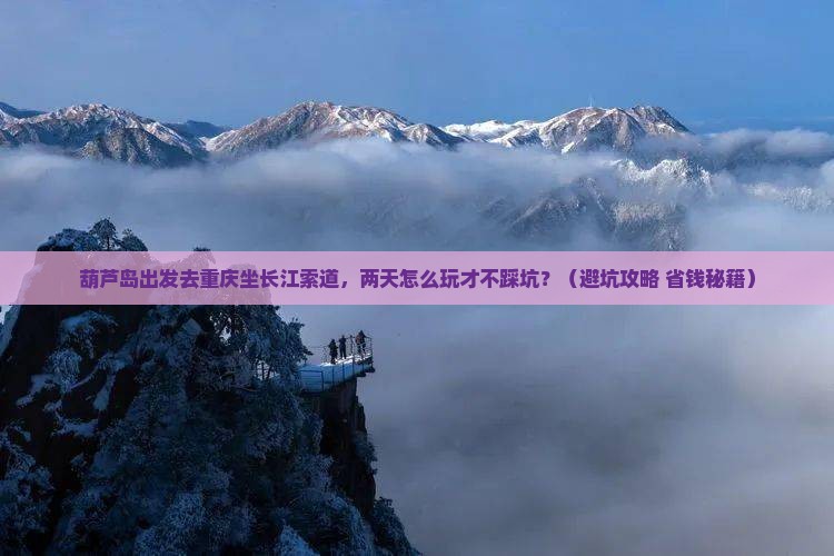 葫芦岛去重庆长江索道二日游