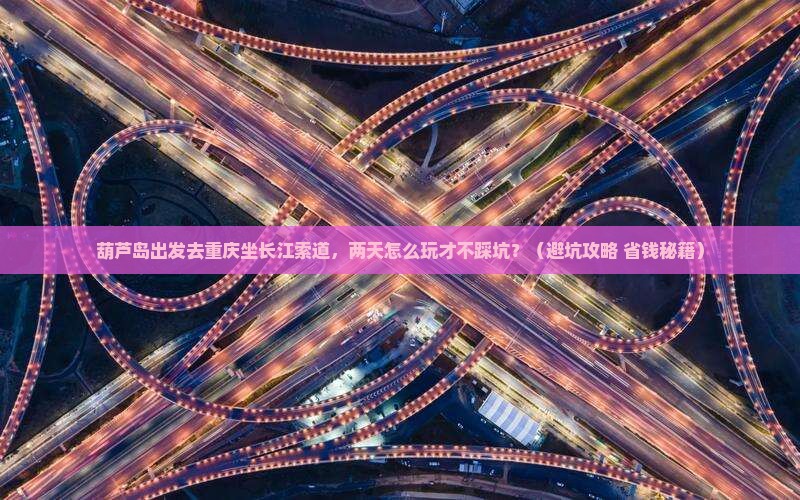葫芦岛去重庆长江索道二日游