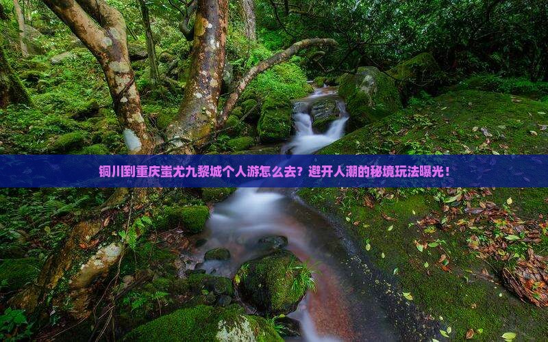 铜川到重庆蚩尤九黎城个人游