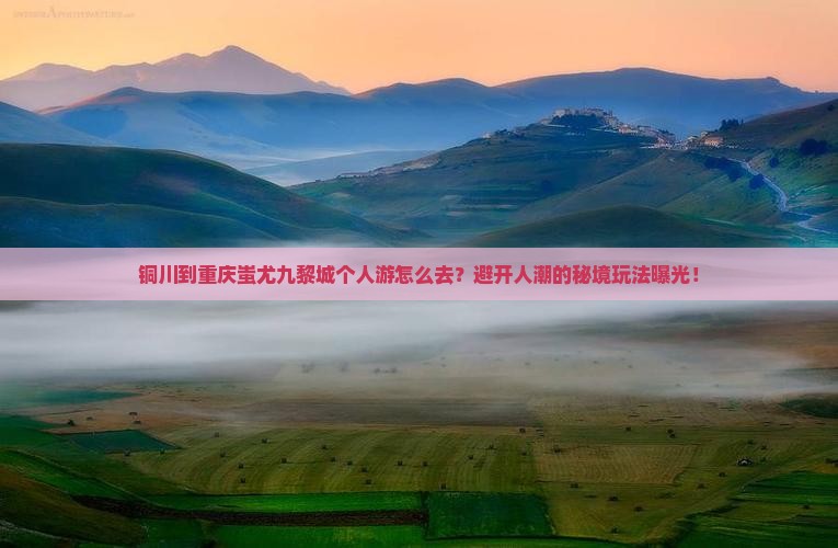 铜川到重庆蚩尤九黎城个人游