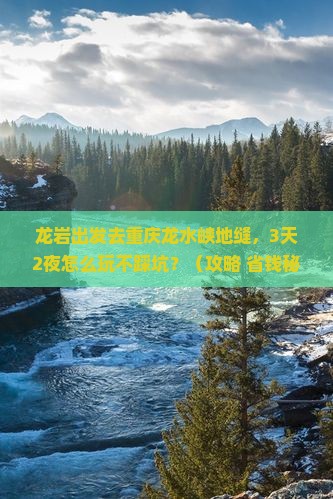 龙岩去重庆龙水峡地缝哪里玩