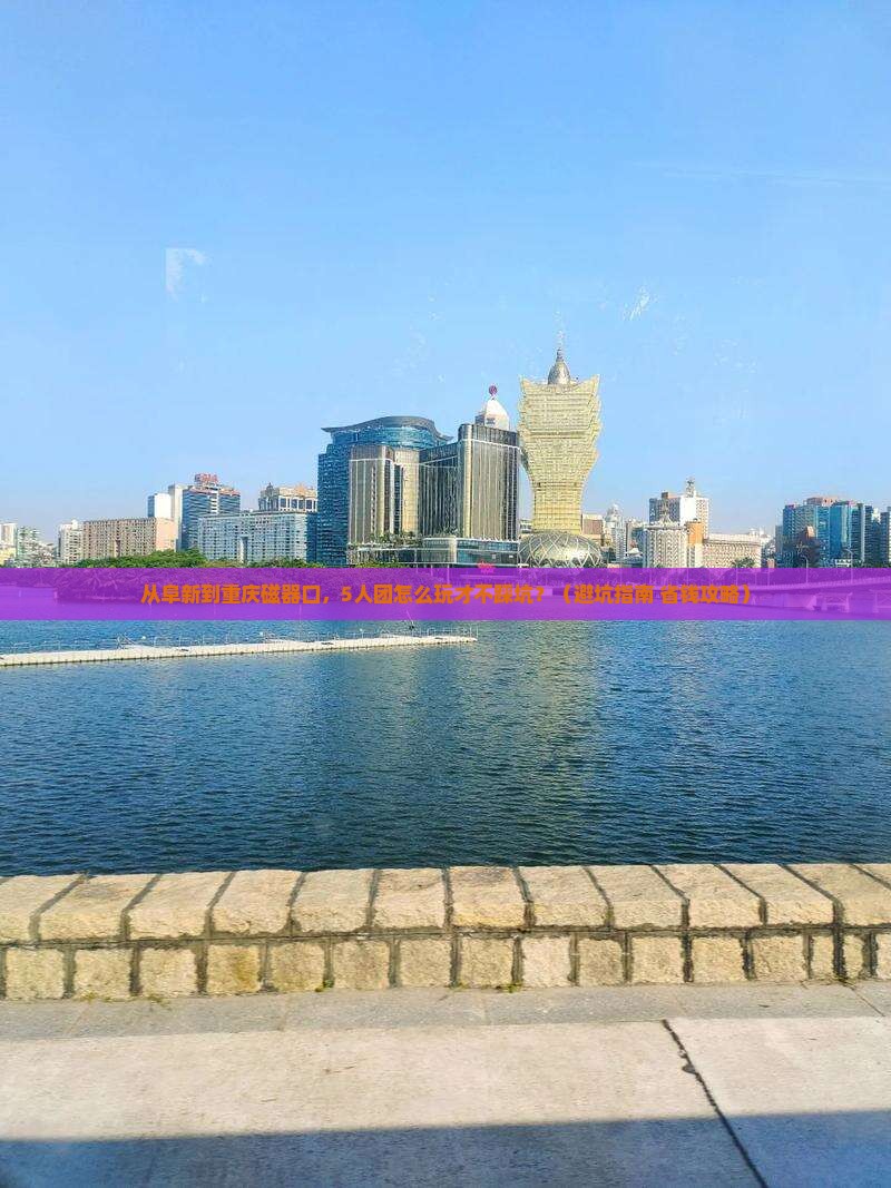 阜新去重庆磁器口团体旅游
