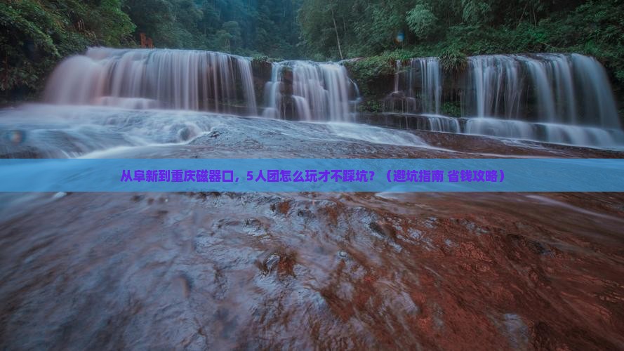 阜新去重庆磁器口团体旅游
