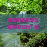 吉安到重庆乌江画廊景点