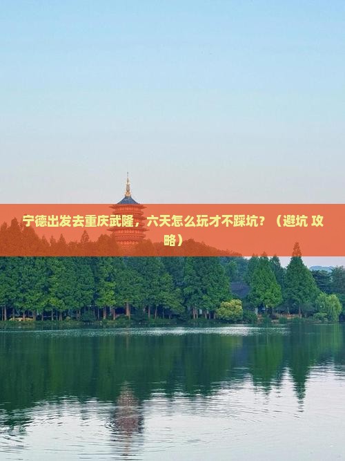 宁德到重庆武隆六日游