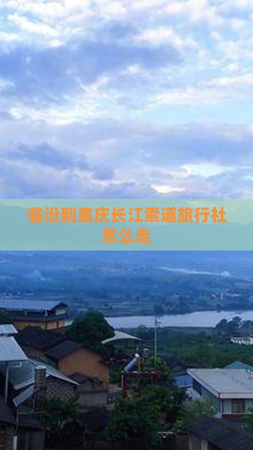 临汾到重庆长江索道旅行社