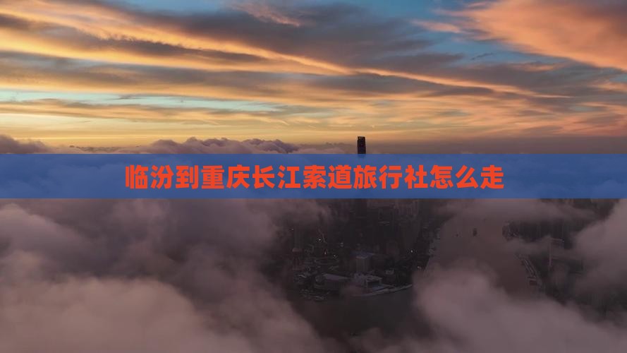 临汾到重庆长江索道旅行社