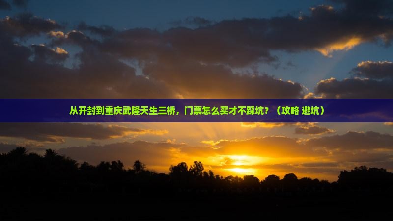 开封到重庆武隆天生三桥门票