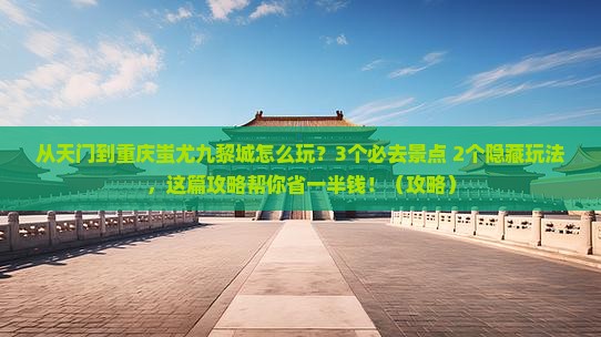天门到重庆蚩尤九黎城哪里玩