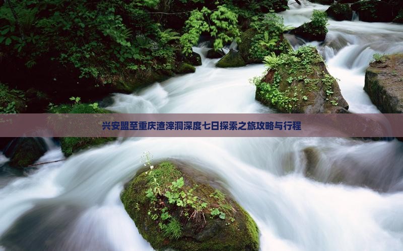 兴安盟至重庆渣滓洞深度七日探索之旅攻略与行程