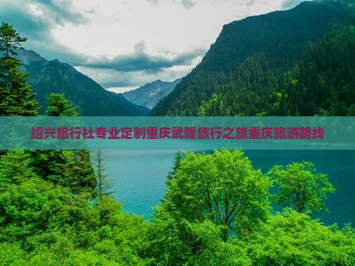 绍兴旅行社专业定制重庆武隆旅行之旅重庆旅游路线