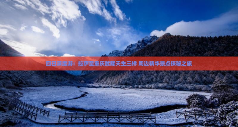 四日深度游：拉萨至重庆武隆天生三桥+周边精华景点探秘之旅