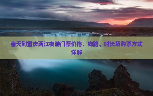 春天到重庆两江夜游门票价格、线路、时长及购票方式详解