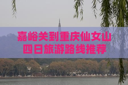 嘉峪关到重庆仙女山四日旅游路线推荐