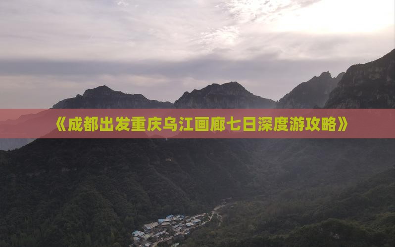 《成都出发重庆乌江画廊七日深度游攻略》