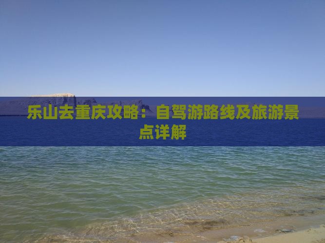 乐山去重庆攻略：自驾游路线及旅游景点详解