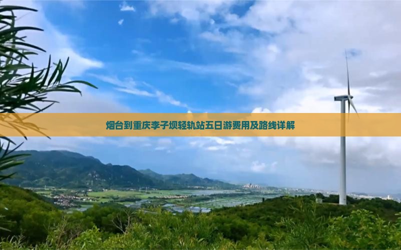 烟台到重庆李子坝轻轨站五日游费用及路线详解
