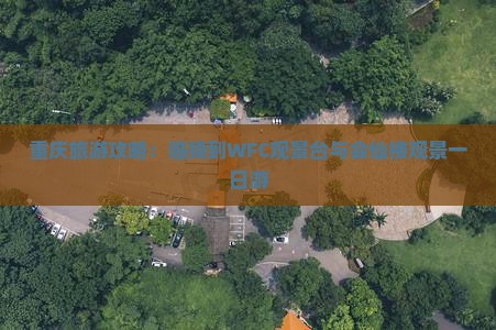 重庆旅游攻略：临猗到WFC观景台与会仙楼观景一日游