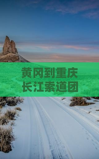 黄冈到重庆长江索道团体旅游路线及费用