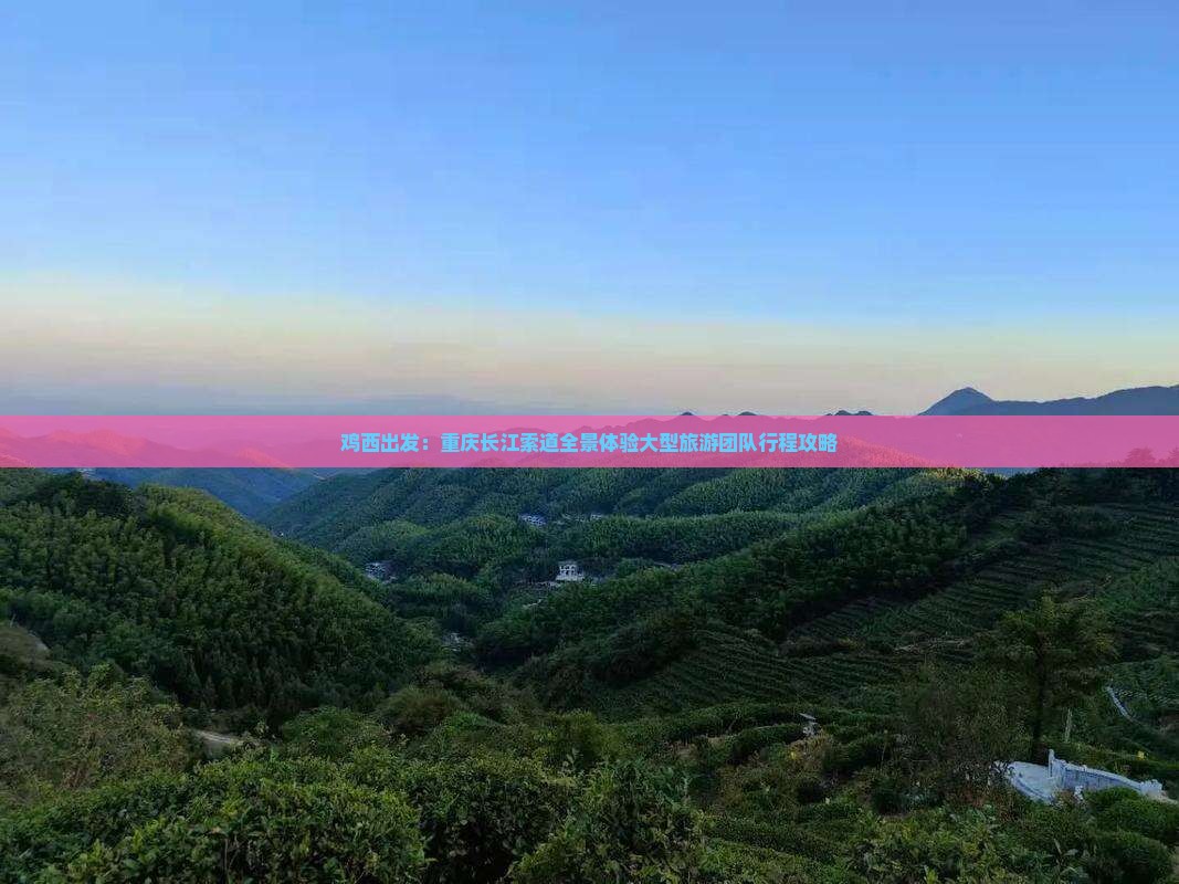 鸡西出发：重庆长江索道全景体验大型旅游团队行程攻略