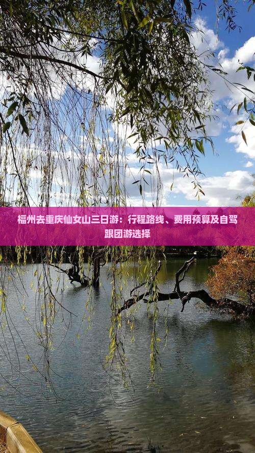 福州去重庆仙女山三日游：行程路线、费用预算及自驾跟团游选择